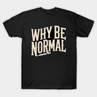 Why Be Normal T-Shirt
